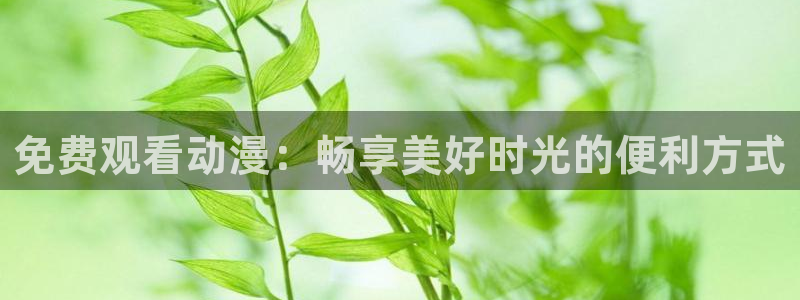 里番动漫更新：免费观看动漫：畅享美好时光的便利方式