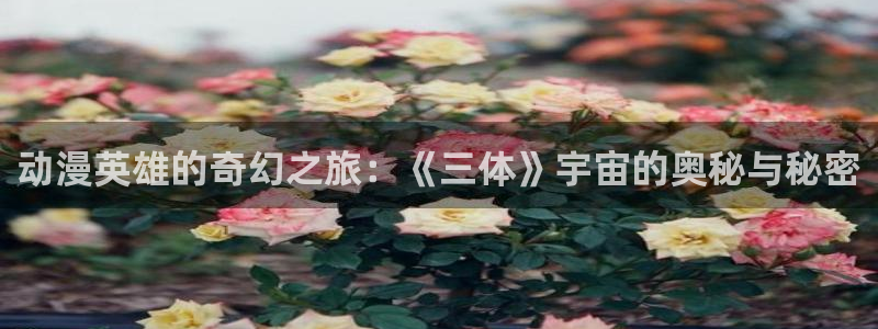 绅士里番动漫：动漫英雄的奇幻之旅：《三体》宇宙的奥秘与秘密