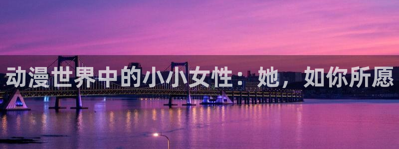 男男里番动漫：动漫世界中的小小女性：她，如你所愿