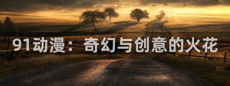 里番动漫最高质量：91动漫：奇幻与创意的火花