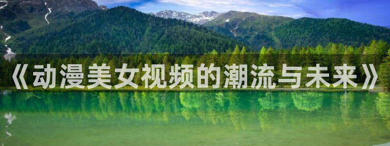 里番动漫小说：《动漫美女视频的潮流与未来》