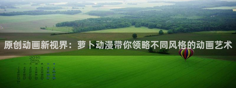 里番动漫伦理片：原创动画新视界：萝卜动漫带你领略不同风格的动画艺术