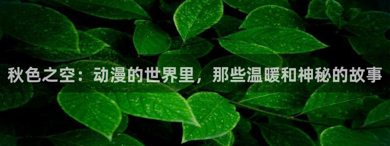求里番动漫网站：秋色之空：动漫的世界里，那些温暖和神秘的故事