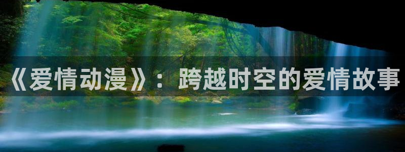 里番动漫都有哪些：《爱情动漫》：跨越时空的爱情故事
