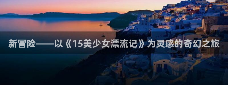 里番动漫网：新冒险——以《15美少女漂流记》为灵感的奇幻之旅