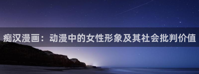 里番动漫网：痴汉漫画：动漫中的女性形象及其社会批判价值