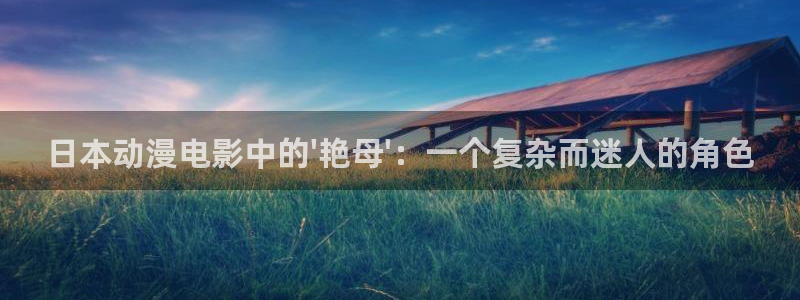 里番动漫免费在线：日本动漫电影中的\'艳母\'：一个复杂而迷人的角色